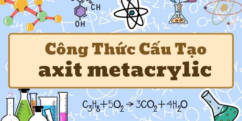 Thuộc lòng axit metacrylic công thức cấu tạo và tính chất hóa học