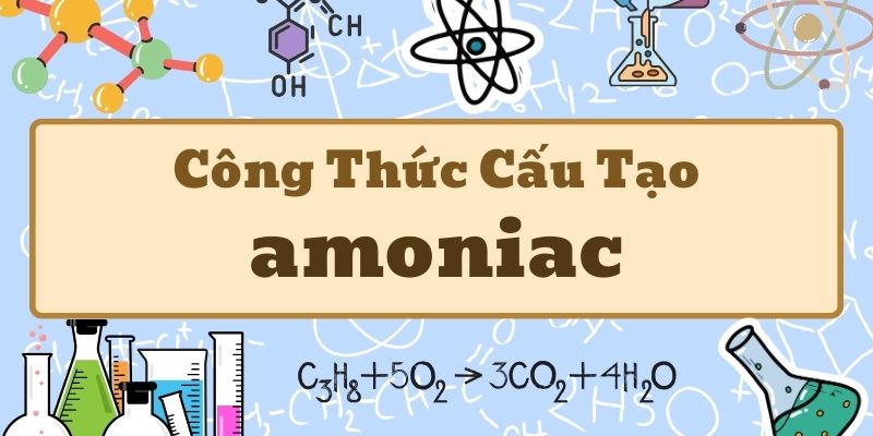 Tổng quan về công thức amoniac và các tính chất hóa học cơ bản