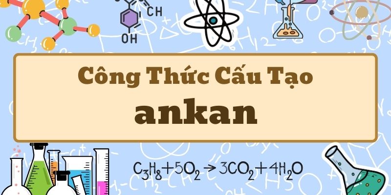 Tìm hiểu công thức chung của ankan và cách viết công thức cấu tạo chuẩn