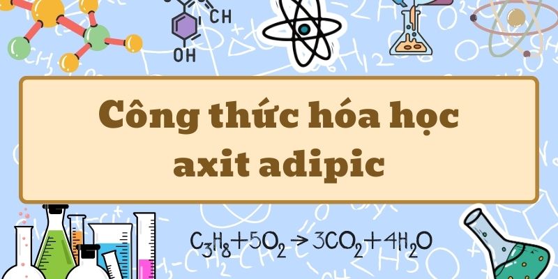 Điểm qua axit adipic công thức và tính chất hóa học cơ bản