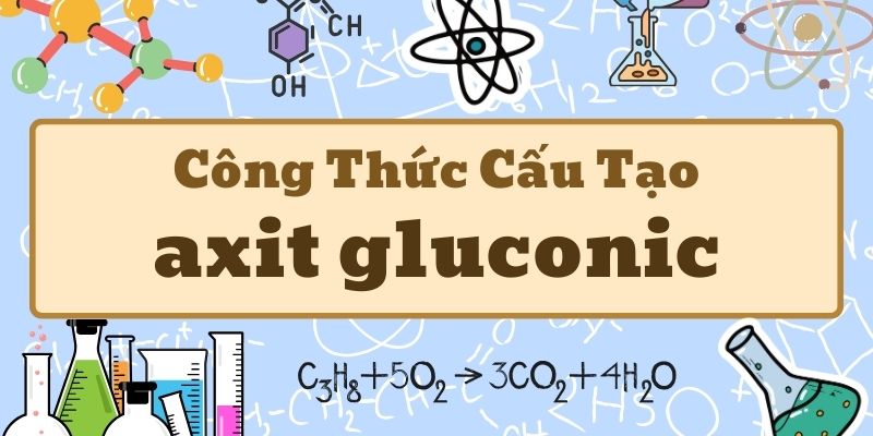 Điểm qua công thức phân tử của axit gluconic và cấu trúc phân tử