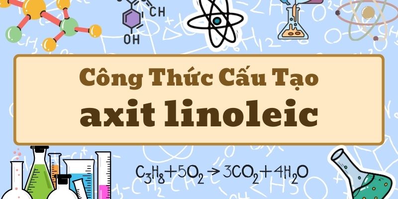 Tìm hiểu axit linoleic công thức cấu tạo và vai trò sinh học quan trọng