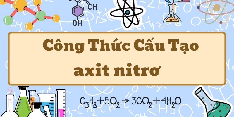 Hiểu rõ axit nitrơ công thức và tính chất hóa học cơ bản