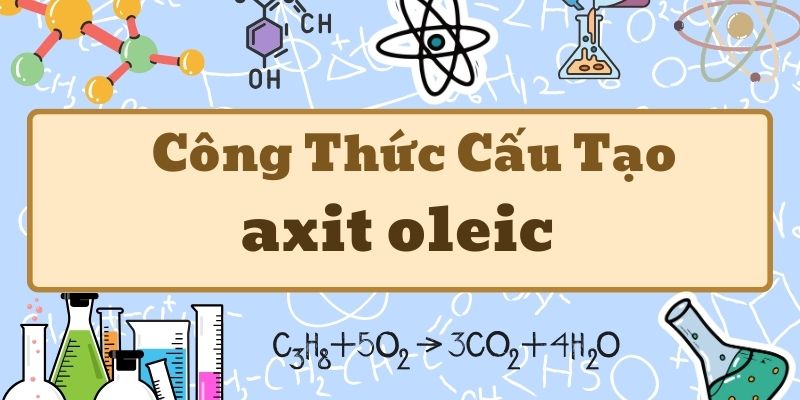 Thông tin về công thức của axit oleic và ứng dụng trong đời sống