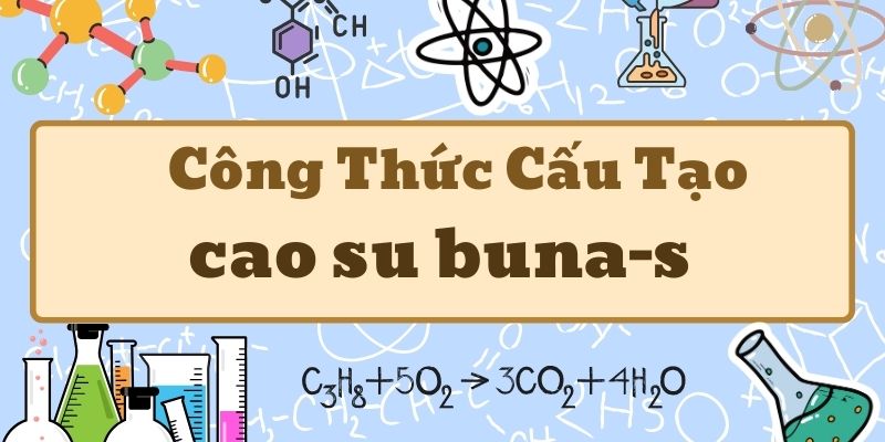 Hiểu rõ công thức cấu tạo cao su buna-s và ứng dụng trong thực tiễn