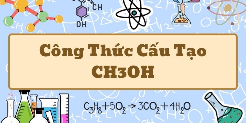 Nắm rõ công thức cấu tạo của CH3OH và các tính chất quan trọng