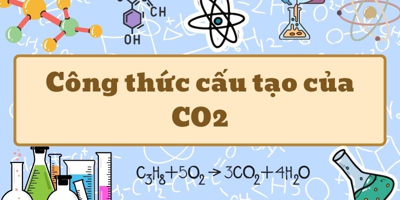 Thông tin về công thức cấu tạo của CO2 và tính chất cơ bản