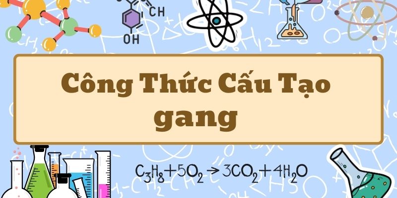 Phân tích công thức hóa học của gang và ứng dụng trong sản xuất