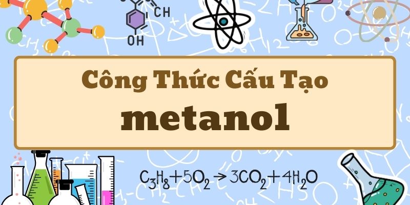 Nắm rõ công thức metanol và tính chất hóa học quan trọng