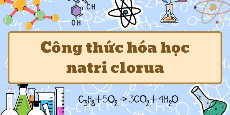 Hiểu sâu công thức hóa học của natri clorua và ứng dụng trong đời sống