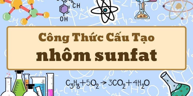 Thuộc lòng công thức của nhôm sunfat là Al2(SO4)3 và ứng dụng