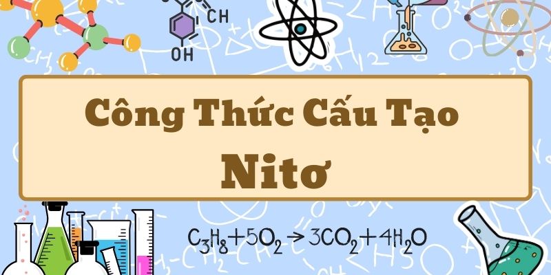 Nắm kỹ công thức hóa học của nitơ và các tính chất quan trọng