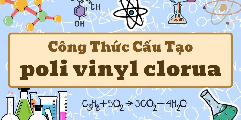 Tìm hiểu poli vinyl clorua có công thức là gì và ứng dụng trong đời sống