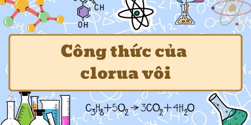 Ghi nhớ công thức của clorua vôi và các tính chất quan trọng