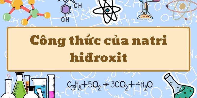 Thuộc lòng công thức của natri hiđroxit và ứng dụng trong thực tế