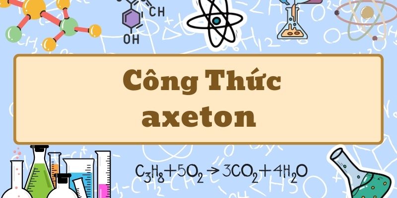 Công thức axeton và tính chất hóa học quan trọng cần nắm vững