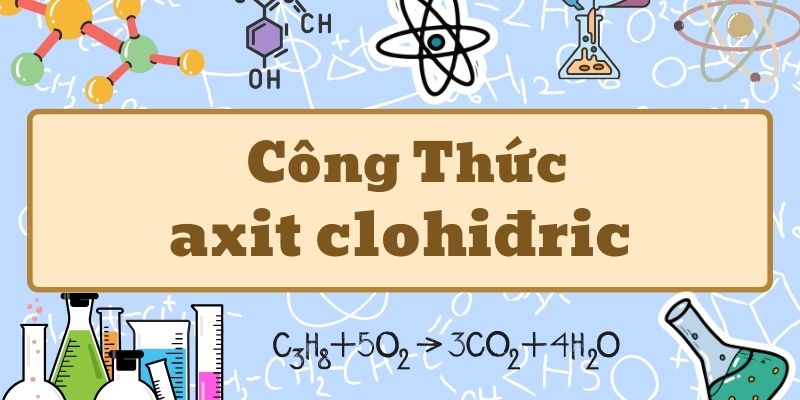 Hiểu sâu công thức hóa học của axit clohiđric và ứng dụng thực tế