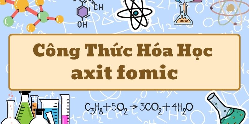 Ghi nhớ công thức của axit fomic và tính chất quan trọng nhất