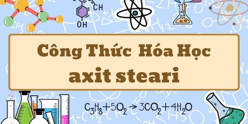 Kiến thức về công thức của axit stearic và ứng dụng trong đời sống