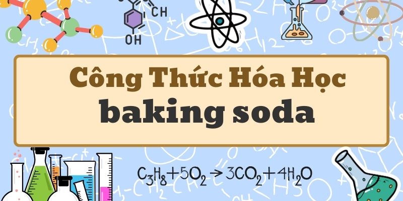 Tổng quan công thức hóa học của baking soda và ứng dụng thực tế