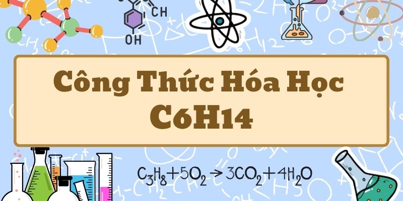 Hiểu rõ công thức cấu tạo C6H14 và các dạng đồng phân hexan