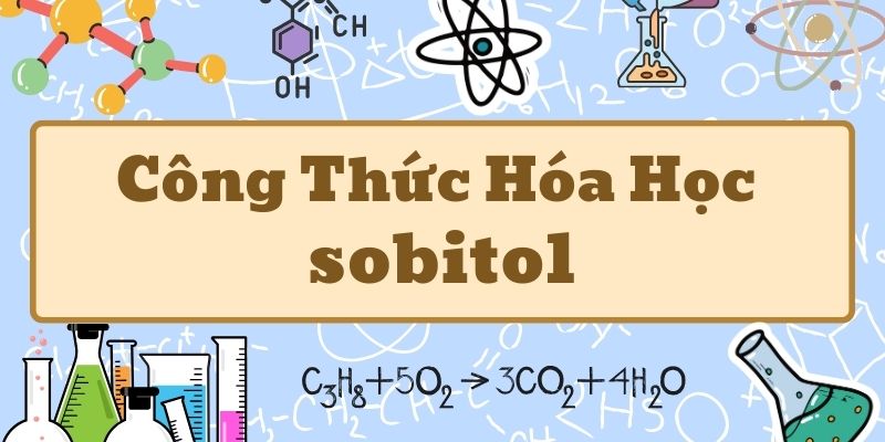 Hiểu rõ công thức sobitol và ứng dụng trong công nghiệp thực phẩm