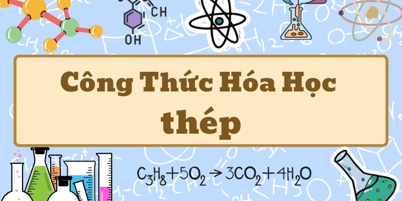 Kiến thức về công thức hóa học của thép và phân loại thép cơ bản