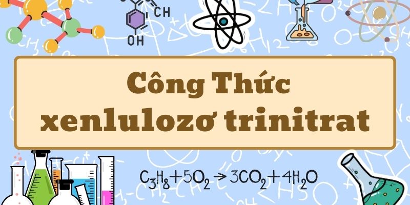 Hiểu rõ xenlulozơ trinitrat công thức và ứng dụng trong hóa học