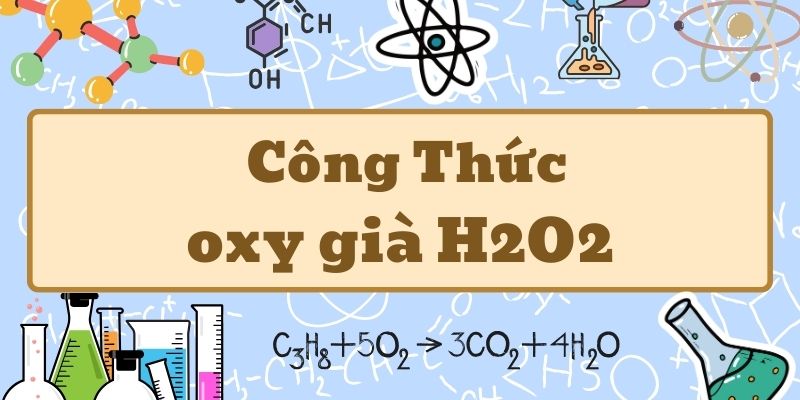 Ghi nhớ công thức oxy già H2O2 và ứng dụng trong đời sống