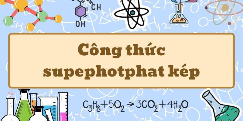 Học thuộc công thức supephotphat kép và ứng dụng trong nông nghiệp