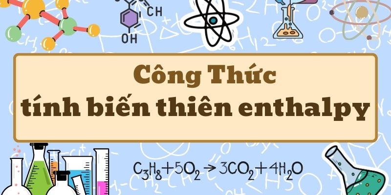 Công thức tính biến thiên enthalpy và cách xác định nhiệt phản ứng chuẩn