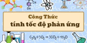 Hướng dẫn công thức tính tốc độ phản ứng và bài tập có lời giải chi tiết