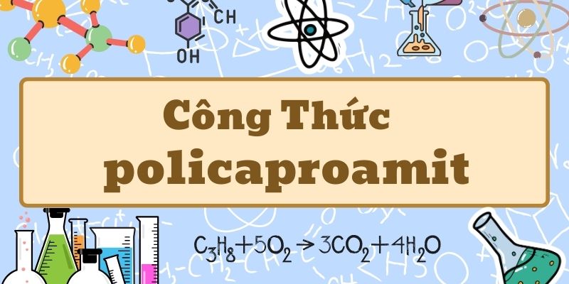 Thuộc lòng policaproamit công thức và ứng dụng trong công nghiệp